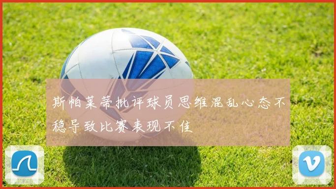 斯帕莱蒂批评球员思维混乱心态不稳导致比赛表现不佳