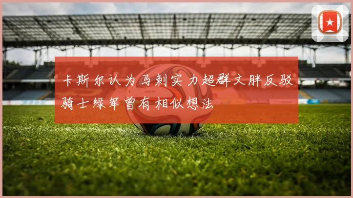 卡斯尔认为马刺实力超群文胖反驳骑士绿军曾有相似想法