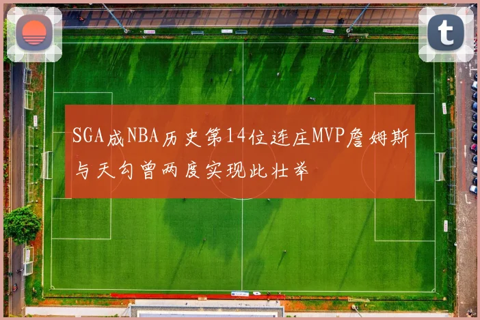 SGA成NBA历史第14位连庄MVP詹姆斯与天勾曾两度实现此壮举