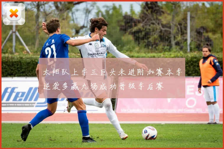 太阳队上季三巨头未进附加赛本季逆袭多赢九场成功晋级季后赛