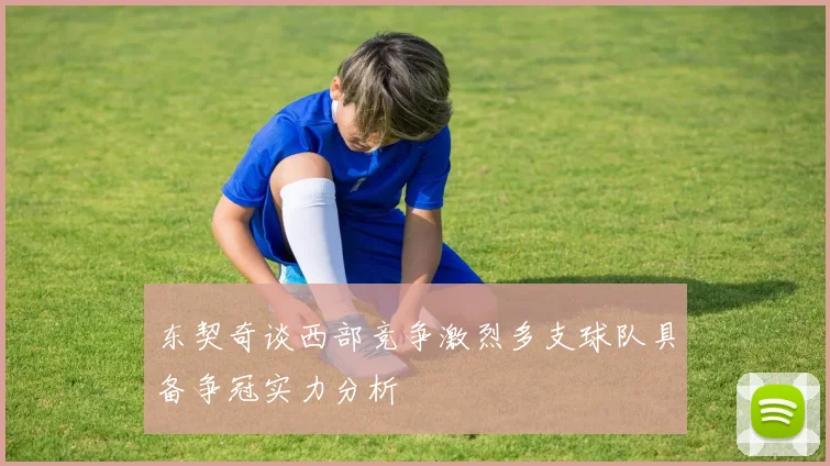 东契奇谈西部竞争激烈多支球队具备争冠实力分析
