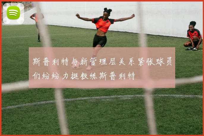 斯普利特与新管理层关系紧张球员们纷纷力挺教练斯普利特