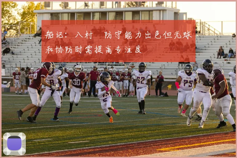 船记：八村塁防守能力出色但无球和协防时需提高专注度
