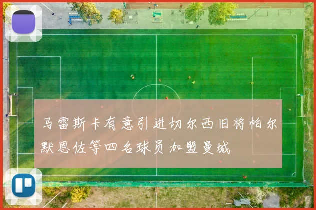 马雷斯卡有意引进切尔西旧将帕尔默恩佐等四名球员加盟曼城