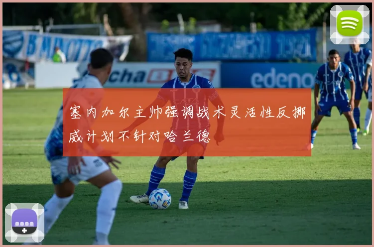 塞内加尔主帅强调战术灵活性反挪威计划不针对哈兰德