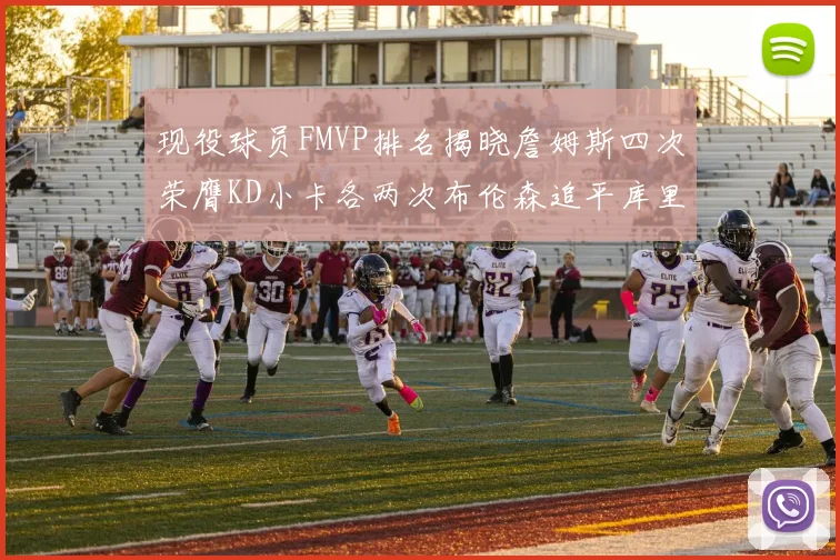 现役球员FMVP排名揭晓詹姆斯四次荣膺KD小卡各两次布伦森追平库里与约基奇