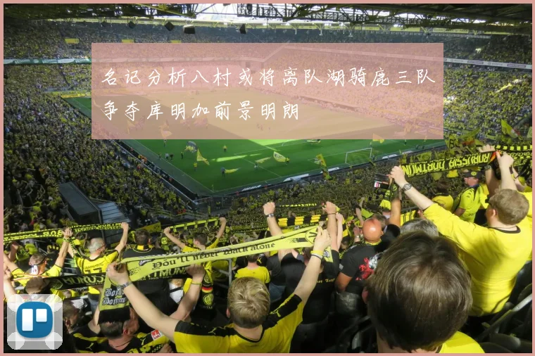名记分析八村或将离队湖骑鹿三队争夺库明加前景明朗