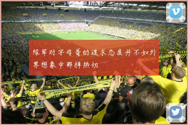 绿军对字母哥的追求态度并不如外界想象中那样热切
