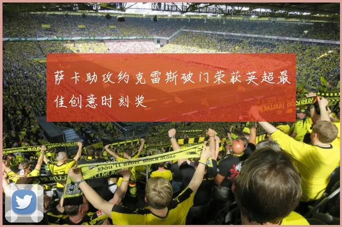 萨卡助攻约克雷斯破门荣获英超最佳创意时刻奖