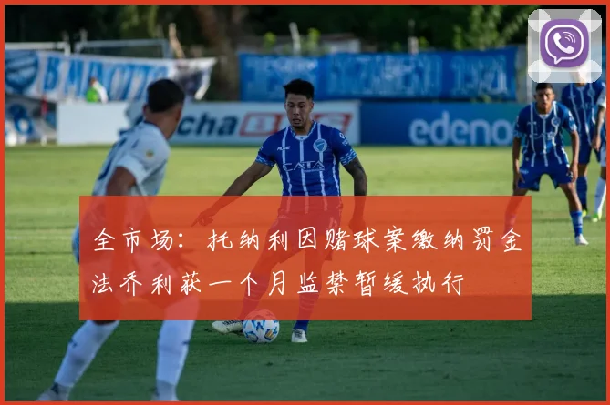 全市场：托纳利因赌球案缴纳罚金法乔利获一个月监禁暂缓执行